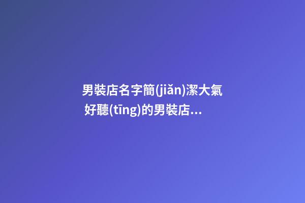 男裝店名字簡(jiǎn)潔大氣 好聽(tīng)的男裝店鋪名字